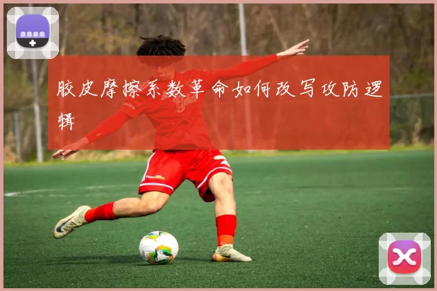 胶皮摩擦系数革命如何改写攻防逻辑