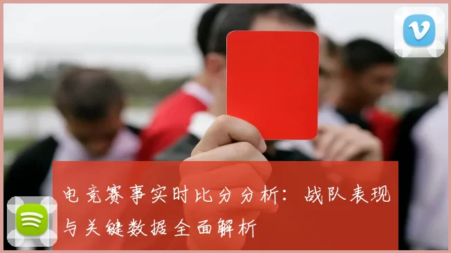 电竞赛事实时比分分析：战队表现与关键数据全面解析