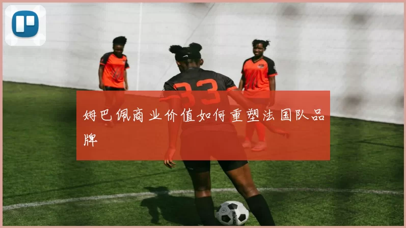 姆巴佩商业价值如何重塑法国队品牌