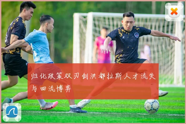 归化政策双刃剑洪都拉斯人才流失与回流博弈