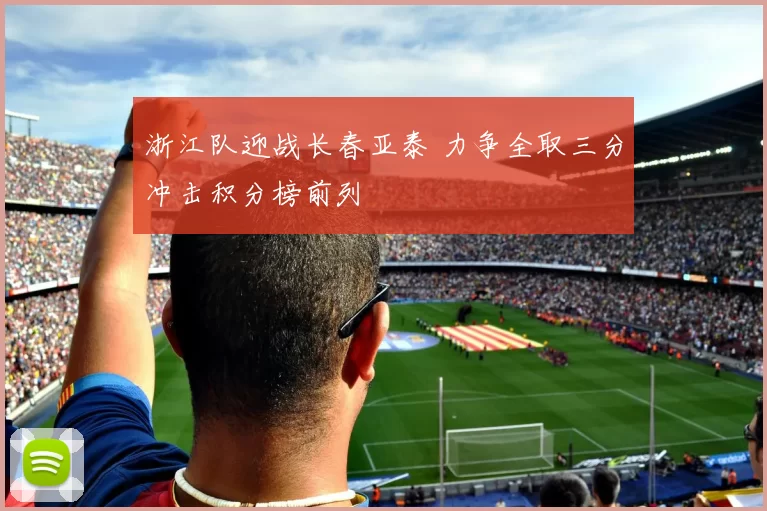 浙江队迎战长春亚泰 力争全取三分冲击积分榜前列