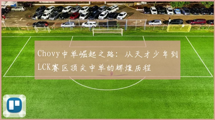 Chovy中单崛起之路：从天才少年到LCK赛区顶尖中单的辉煌历程