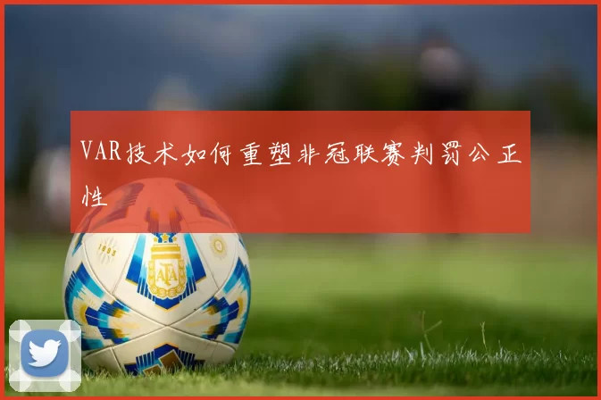 VAR技术如何重塑非冠联赛判罚公正性