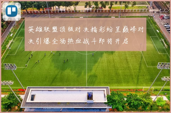英雄联盟顶级对决精彩纷呈巅峰对决引爆全场热血战斗即将开启