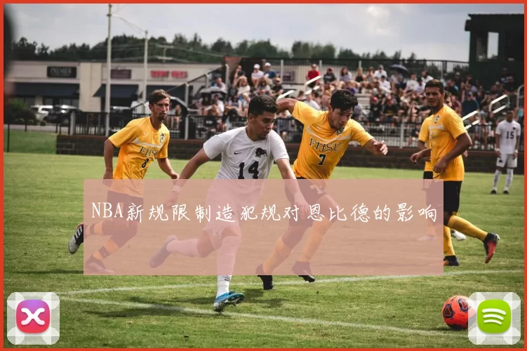 NBA新规限制造犯规对恩比德的影响