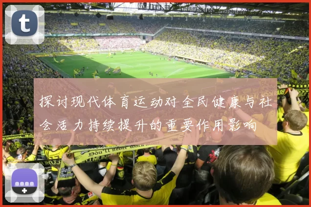 探讨现代体育运动对全民健康与社会活力持续提升的重要作用影响