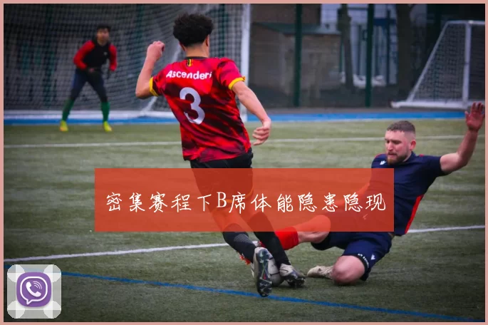 密集赛程下B席体能隐患隐现
