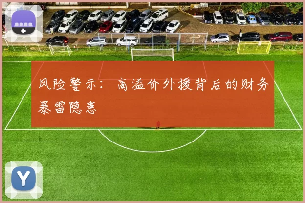 风险警示：高溢价外援背后的财务暴雷隐患