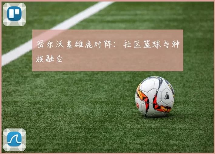 密尔沃基雄鹿对阵：社区篮球与种族融合
