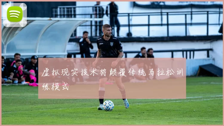 虚拟现实技术将颠覆传统马拉松训练模式
