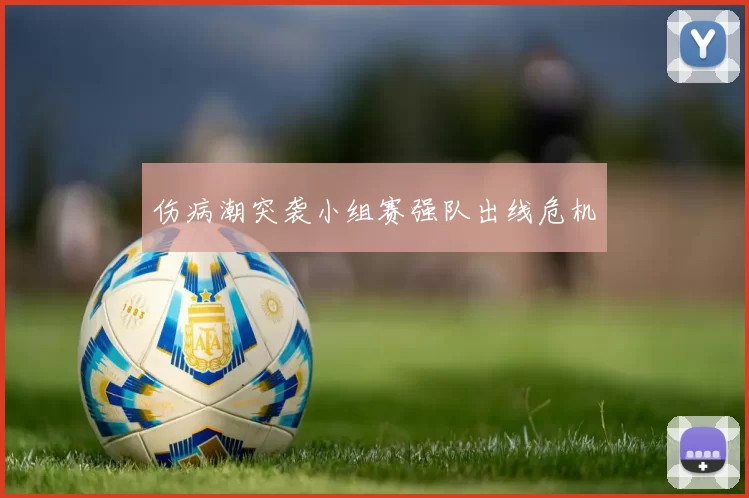 伤病潮突袭小组赛强队出线危机