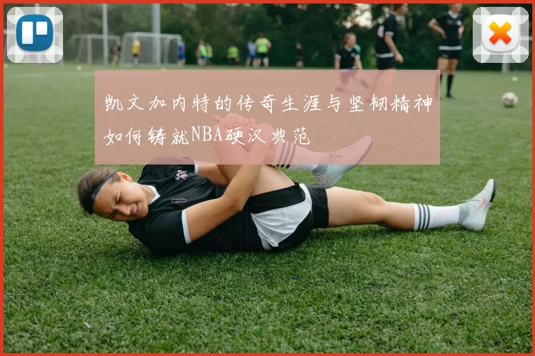 凯文加内特的传奇生涯与坚韧精神如何铸就NBA硬汉典范