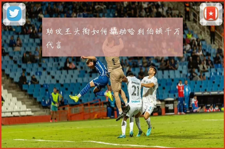 助攻王头衔如何撬动哈利伯顿千万代言