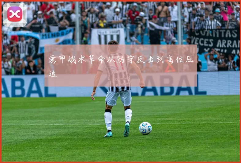 意甲战术革命从防守反击到高位压迫