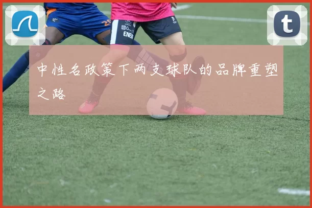 中性名政策下两支球队的品牌重塑之路