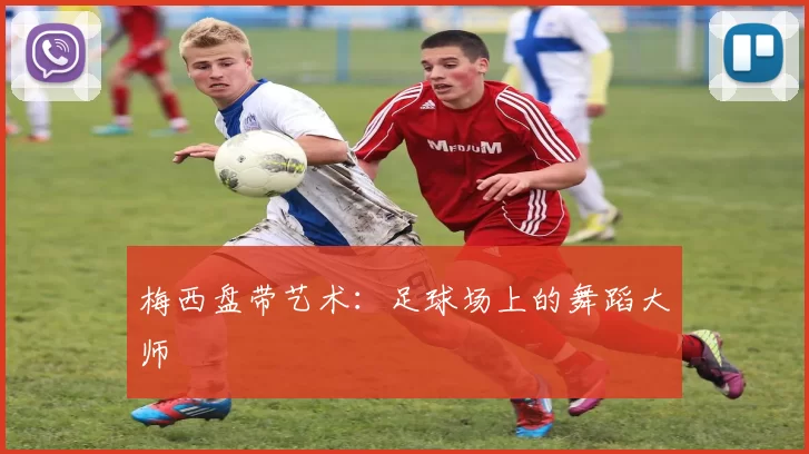 梅西盘带艺术：足球场上的舞蹈大师