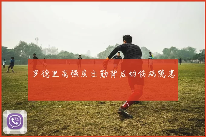 罗德里高强度出勤背后的伤病隐患