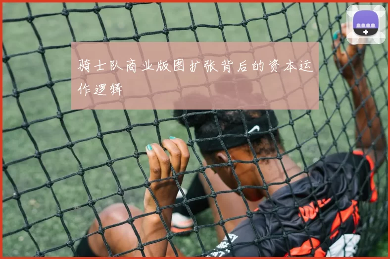 骑士队商业版图扩张背后的资本运作逻辑